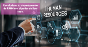 Revoluciona tu departamento de recursos humanos gracias al Low Code